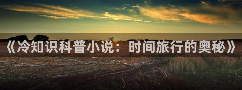 高辣御书屋御宅自由：《冷知识科普小说：时间旅行的奥秘》